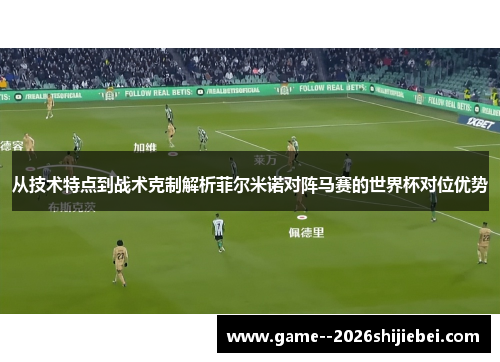 从技术特点到战术克制解析菲尔米诺对阵马赛的世界杯对位优势