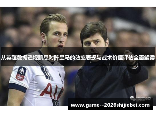 从英超数据透视凯恩对阵皇马的效率表现与战术价值评估全面解读