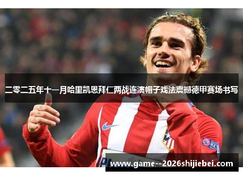 二零二五年十一月哈里凯恩拜仁两战连演帽子戏法震撼德甲赛场书写