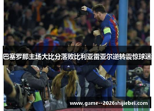 巴塞罗那主场大比分落败比利亚雷亚尔逆转震惊球迷 巴塞罗那主场大比分落败比利亚雷亚尔逆转震惊球迷