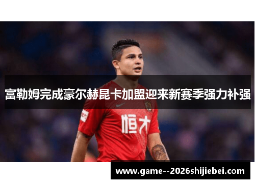 富勒姆完成豪尔赫昆卡加盟迎来新赛季强力补强 富勒姆完成豪尔赫昆卡加盟迎来新赛季强力补强