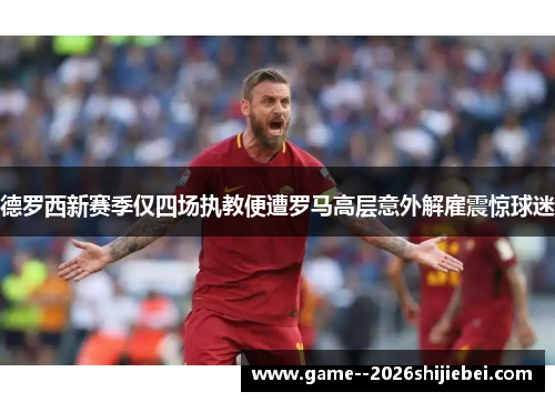 德罗西新赛季仅四场执教便遭罗马高层意外解雇震惊球迷 德罗西新赛季仅四场执教便遭罗马高层意外解雇震惊球迷