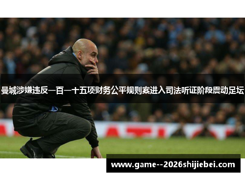 曼城涉嫌违反一百一十五项财务公平规则案进入司法听证阶段震动足坛