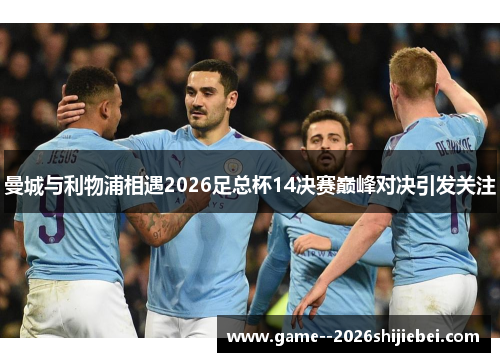 曼城与利物浦相遇2026足总杯14决赛巅峰对决引发关注 曼城与利物浦相遇2026足总杯14决赛巅峰对决引发关注