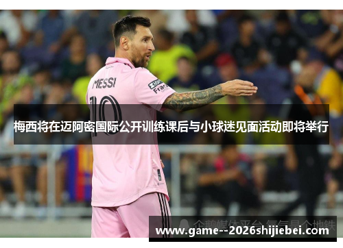 梅西将在迈阿密国际公开训练课后与小球迷见面活动即将举行 梅西将在迈阿密国际公开训练课后与小球迷见面活动即将举行