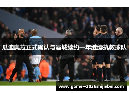 瓜迪奥拉正式确认与曼城续约一年继续执教球队