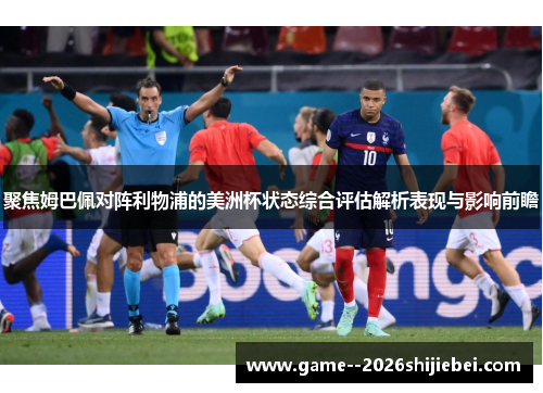 聚焦姆巴佩对阵利物浦的美洲杯状态综合评估解析表现与影响前瞻 聚焦姆巴佩对阵利物浦的美洲杯状态综合评估解析表现与影响前瞻