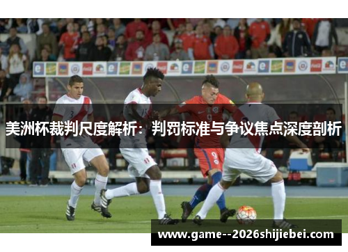 美洲杯裁判尺度解析:判罚标准与争议焦点深度剖析 美洲杯裁判尺度解析:判罚标准与争议焦点深度剖析