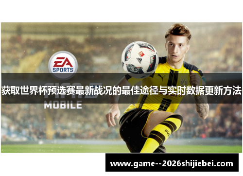 获取世界杯预选赛最新战况的最佳途径与实时数据更新方法 获取世界杯预选赛最新战况的最佳途径与实时数据更新方法