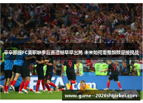 辛辛那提FC美职联季后赛遗憾早早出局 未来如何重整旗鼓迎接挑战 辛辛那提FC美职联季后赛遗憾早早出局 未来如何重整旗鼓迎接挑战