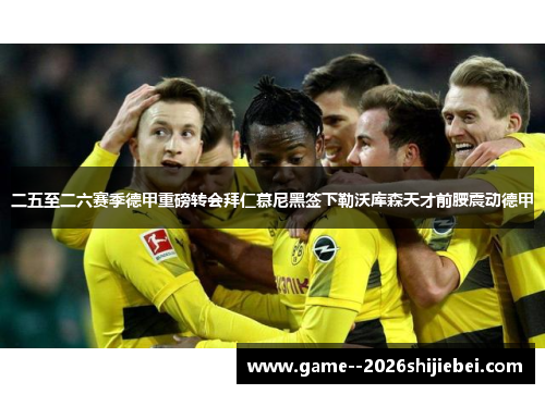 二五至二六赛季德甲重磅转会拜仁慕尼黑签下勒沃库森天才前腰震动德甲