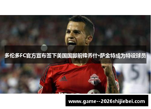多伦多FC官方宣布签下美国国脚前锋乔什·萨金特成为特设球员 多伦多FC官方宣布签下美国国脚前锋乔什·萨金特成为特设球员
