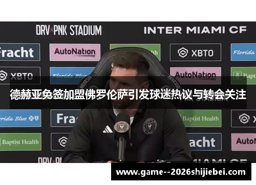 德赫亚免签加盟佛罗伦萨引发球迷热议与转会关注