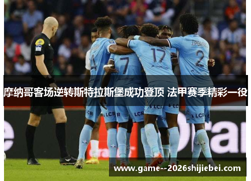 摩纳哥客场逆转斯特拉斯堡成功登顶 法甲赛季精彩一役