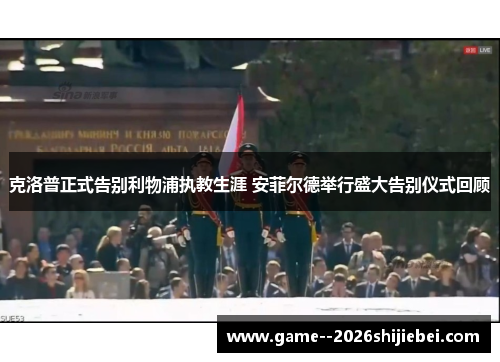 克洛普正式告别利物浦执教生涯 安菲尔德举行盛大告别仪式回顾 克洛普正式告别利物浦执教生涯 安菲尔德举行盛大告别仪式回顾