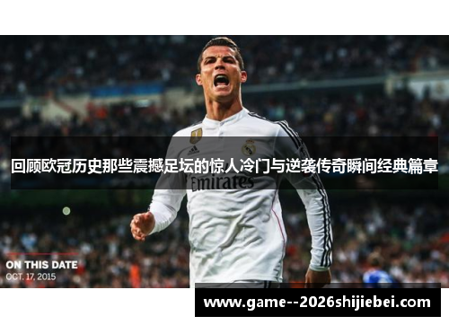回顾欧冠历史那些震撼足坛的惊人冷门与逆袭传奇瞬间经典篇章 回顾欧冠历史那些震撼足坛的惊人冷门与逆袭传奇瞬间经典篇章