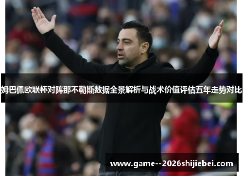 姆巴佩欧联杯对阵那不勒斯数据全景解析与战术价值评估五年走势对比 姆巴佩欧联杯对阵那不勒斯数据全景解析与战术价值评估五年走势对比
