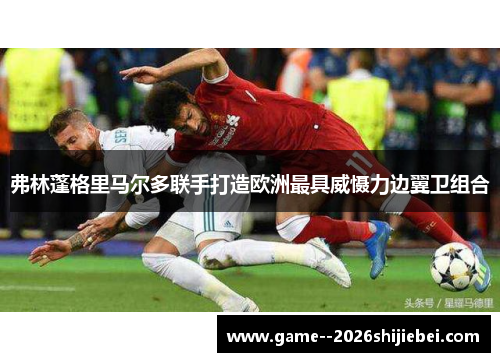 弗林蓬格里马尔多联手打造欧洲最具威慑力边翼卫组合 弗林蓬格里马尔多联手打造欧洲最具威慑力边翼卫组合