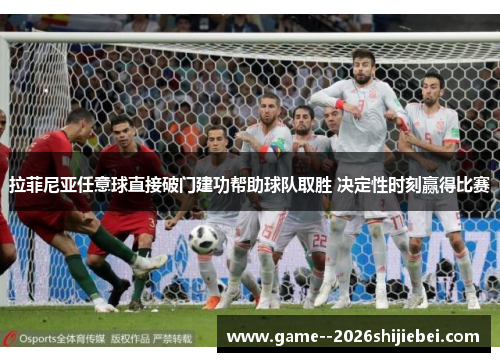 拉菲尼亚任意球直接破门建功帮助球队取胜 决定性时刻赢得比赛