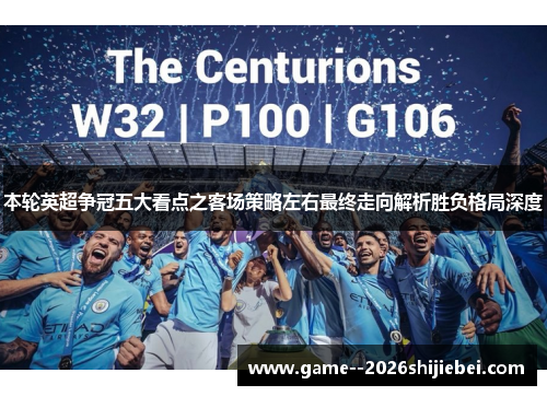本轮英超争冠五大看点之客场策略左右最终走向解析胜负格局深度 本轮英超争冠五大看点之客场策略左右最终走向解析胜负格局深度