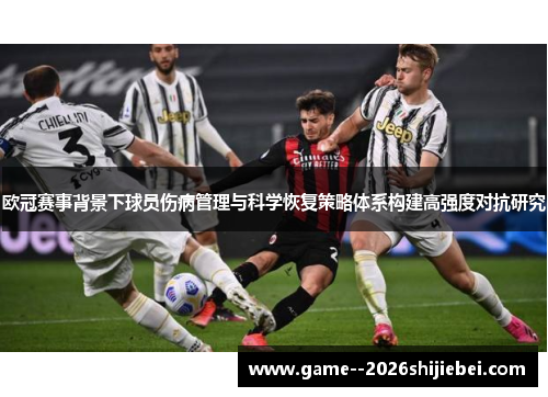欧冠赛事背景下球员伤病管理与科学恢复策略体系构建高强度对抗研究 欧冠赛事背景下球员伤病管理与科学恢复策略体系构建高强度对抗研究