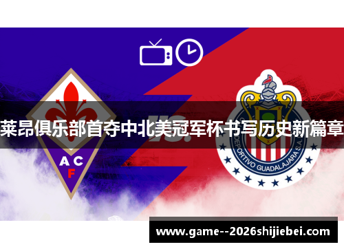 莱昂俱乐部首夺中北美冠军杯书写历史新篇章