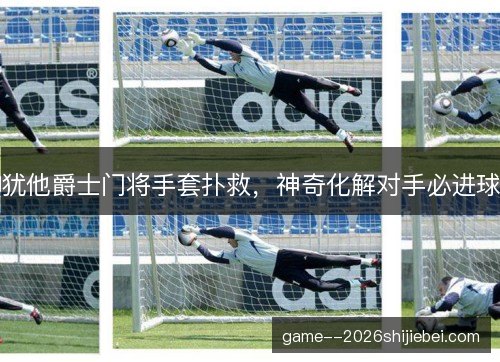 犹他爵士门将手套扑救，神奇化解对手必进球